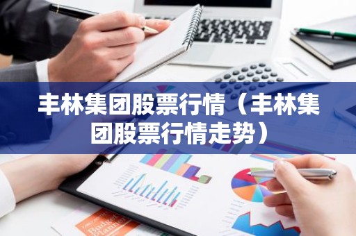 丰林集团股票行情（丰林集团股票行情走势）