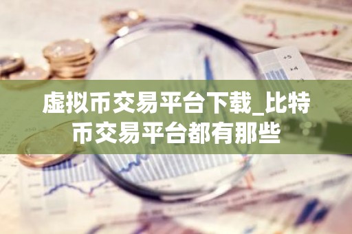 虚拟币交易平台下载_比特币交易平台都有那些