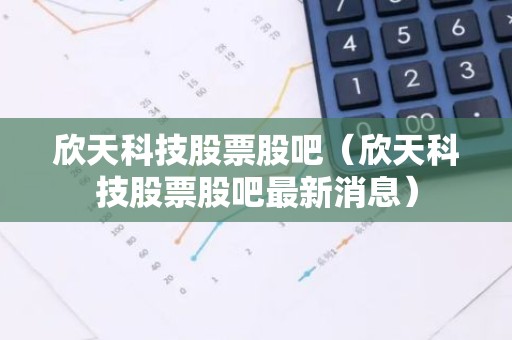 欣天科技股票股吧（欣天科技股票股吧最新消息）