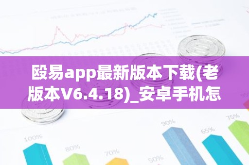 殴易app最新版本下载(老版本V6.4.18)_安卓手机怎么打开抹茶