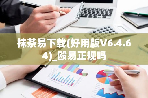 抹茶易下载(好用版V6.4.64)_殴易正规吗