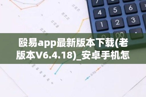 殴易app最新版本下载(老版本V6.4.18)_安卓手机怎么打开抹茶