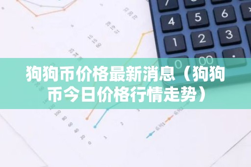 狗狗币价格最新消息（狗狗币今日价格行情走势）