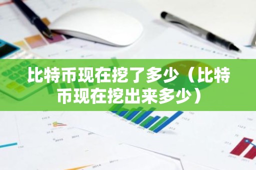 比特币现在挖了多少（比特币现在挖出来多少）
