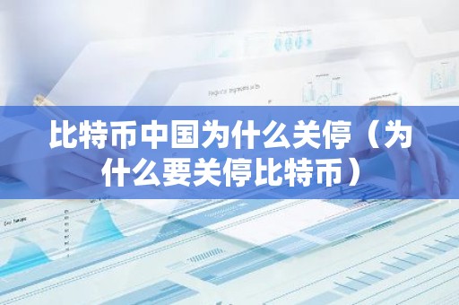 比特币中国为什么关停（为什么要关停比特币）