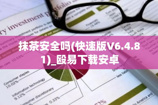 抹茶安全吗(快速版V6.4.81)_殴易下载安卓