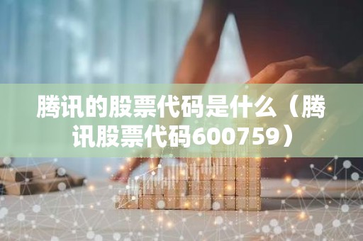 腾讯的股票代码是什么（腾讯股票代码600759）