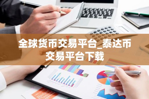 全球货币交易平台_泰达币交易平台下载