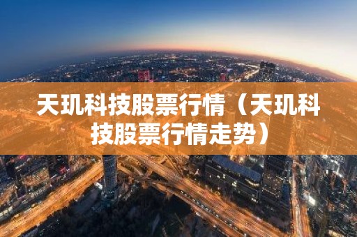天玑科技股票行情（天玑科技股票行情走势）