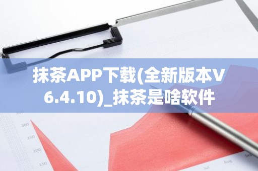 抹茶APP下载(全新版本V6.4.10)_抹茶是啥软件