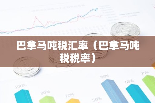 巴拿马吨税汇率（巴拿马吨税税率）