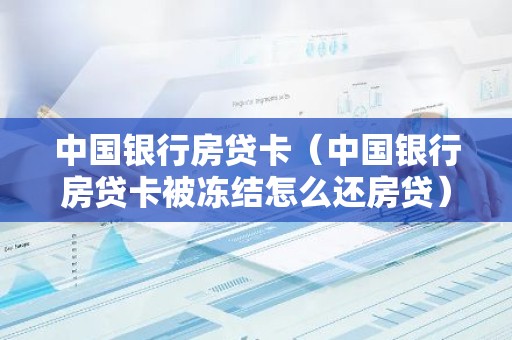 中国银行房贷卡（中国银行房贷卡被冻结怎么还房贷）