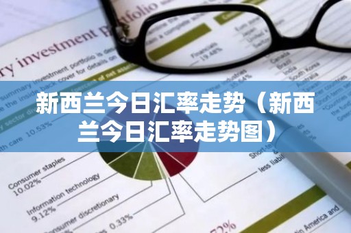 新西兰今日汇率走势（新西兰今日汇率走势图）