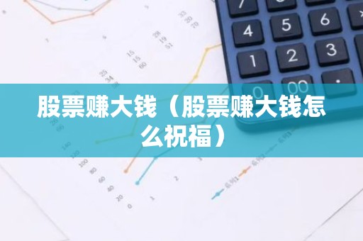 股票赚大钱（股票赚大钱怎么祝福）
