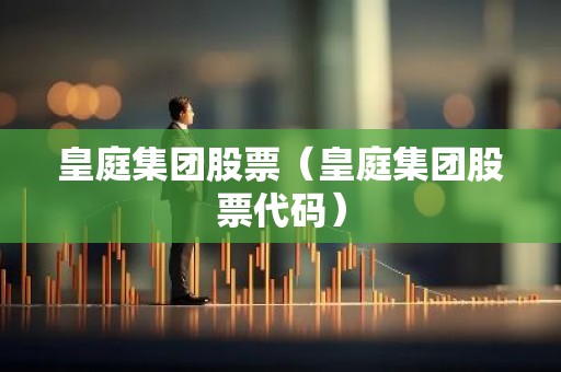皇庭集团股票（皇庭集团股票代码）