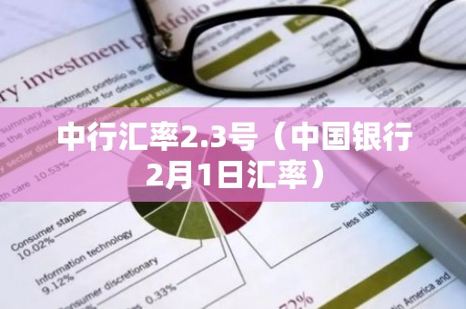 中行汇率2.3号（中国银行2月1日汇率）