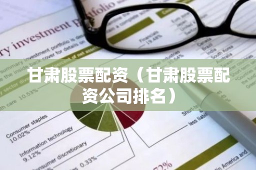 甘肃股票配资（甘肃股票配资公司排名）