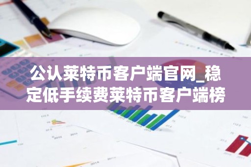 公认莱特币客户端官网_稳定低手续费莱特币客户端榜单