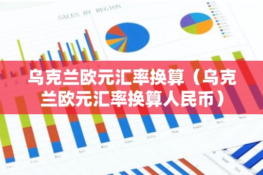 乌克兰欧元汇率换算（乌克兰欧元汇率换算人民币）