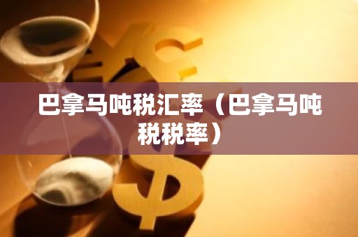 巴拿马吨税汇率（巴拿马吨税税率）