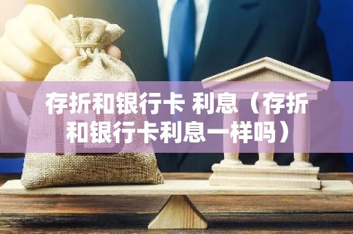 存折和银行卡 利息（存折和银行卡利息一样吗）