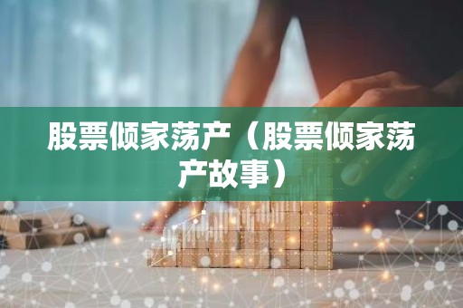 股票倾家荡产（股票倾家荡产故事）