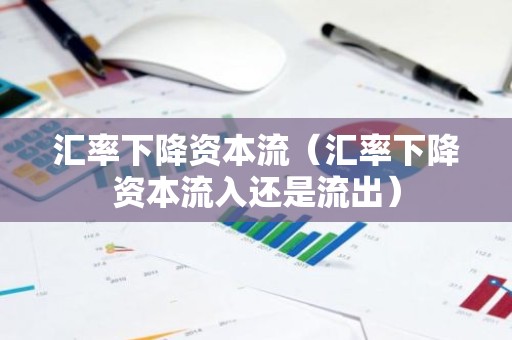 汇率下降资本流（汇率下降资本流入还是流出）
