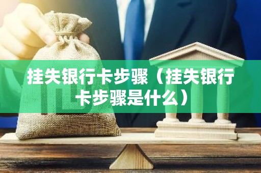 挂失银行卡步骤（挂失银行卡步骤是什么）