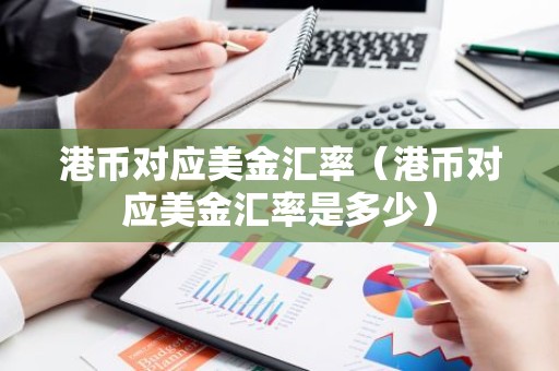 港币对应美金汇率（港币对应美金汇率是多少）