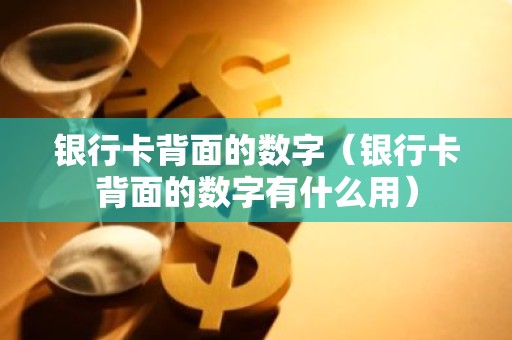 银行卡背面的数字（银行卡背面的数字有什么用）