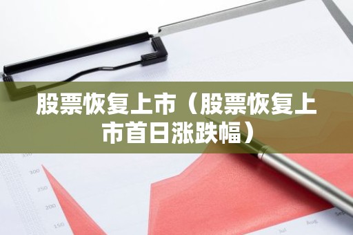 股票恢复上市（股票恢复上市首日涨跌幅）
