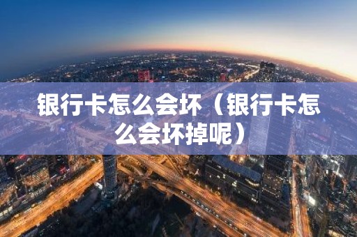 银行卡怎么会坏（银行卡怎么会坏掉呢）