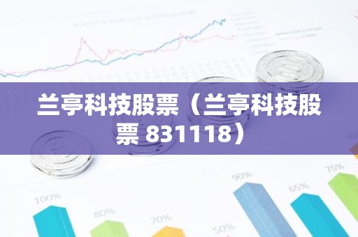 兰亭科技股票（兰亭科技股票 831118）