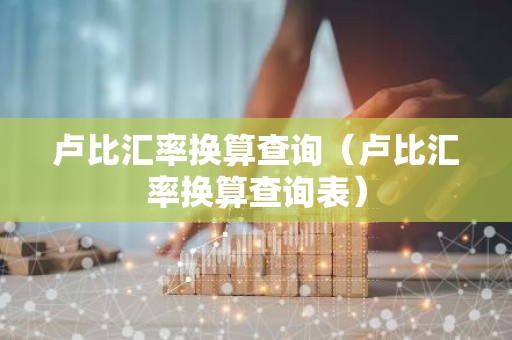 卢比汇率换算查询（卢比汇率换算查询表）