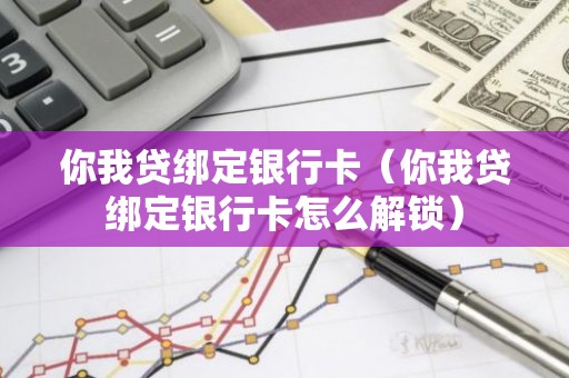 你我贷绑定银行卡（你我贷绑定银行卡怎么解锁）