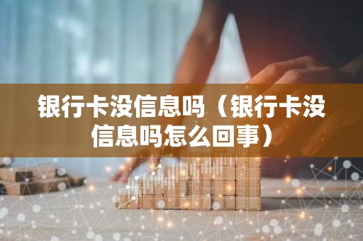 银行卡没信息吗（银行卡没信息吗怎么回事）