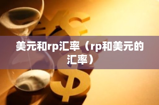 美元和rp汇率（rp和美元的汇率）