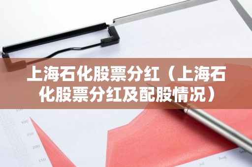 上海石化股票分红（上海石化股票分红及配股情况）