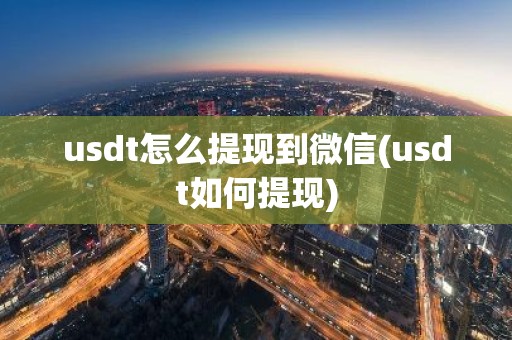 usdt怎么提现到微信(usdt如何提现)