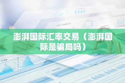 澎湃国际汇率交易（澎湃国际是骗局吗）