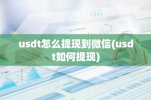 usdt怎么提现到微信(usdt如何提现)