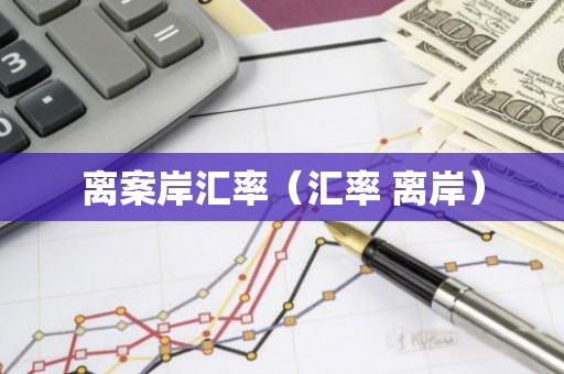 离案岸汇率（汇率 离岸）