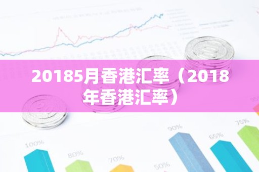20185月香港汇率（2018年香港汇率）