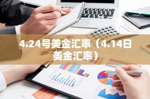 4.24号美金汇率（4.14日美金汇率）