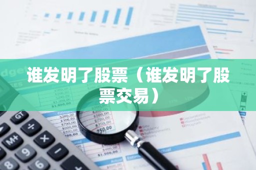 谁发明了股票（谁发明了股票交易）