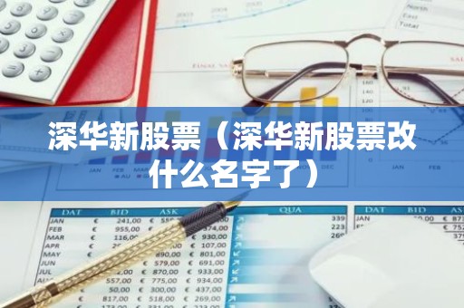 深华新股票（深华新股票改什么名字了）