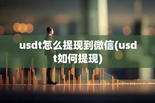 usdt怎么提现到微信(usdt如何提现)