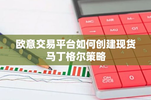 欧意交易平台如何创建现货马丁格尔策略