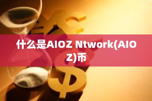 什么是AIOZ Ntwork(AIOZ)币