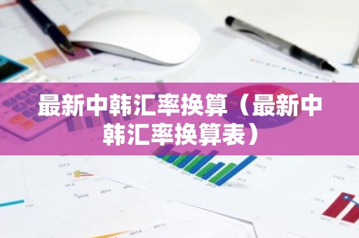最新中韩汇率换算（最新中韩汇率换算表）